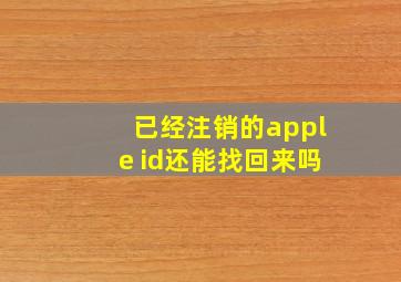 已经注销的apple id还能找回来吗